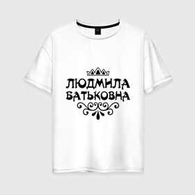 Женская футболка хлопок Oversize с принтом Людмила Батьковна в Тюмени, 100% хлопок | свободный крой, круглый ворот, спущенный рукав, длина до линии бедер
 | вензель | корона | люда | людка | людмила | людочка