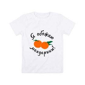 Детская футболка хлопок с принтом Я обожаю мандарины в Тюмени, 100% хлопок | круглый вырез горловины, полуприлегающий силуэт, длина до линии бедер | new year | год | зима | новый год | праздник | рождество | снег 2014 | фрукты