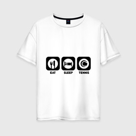 Женская футболка хлопок Oversize с принтом Eat Sleep Tennis (Еда Сон Теннис) в Тюмени, 100% хлопок | свободный крой, круглый ворот, спущенный рукав, длина до линии бедер
 | eat sleep tennis | еда | сон | спорт | теннис