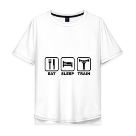 Мужская футболка хлопок Oversize с принтом Eat Sleep Train (Ешь, Спи, Тренируйся) в Тюмени, 100% хлопок | свободный крой, круглый ворот, “спинка” длиннее передней части | eat sleep train | ешь | силовой спорт | спи | спорт | тренируйся