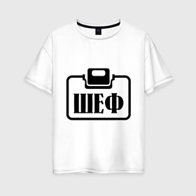 Женская футболка хлопок Oversize с принтом Бейджик (Шеф) в Тюмени, 100% хлопок | свободный крой, круглый ворот, спущенный рукав, длина до линии бедер
 | прикольные надписи | работа | шеф