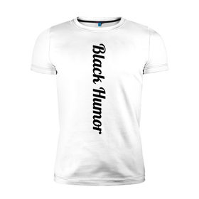 Мужская футболка премиум с принтом Black Humor в Тюмени, 92% хлопок, 8% лайкра | приталенный силуэт, круглый вырез ворота, длина до линии бедра, короткий рукав | чёрный юмор | юмор с примесью цинизма