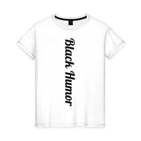Женская футболка хлопок с принтом Black Humor в Тюмени, 100% хлопок | прямой крой, круглый вырез горловины, длина до линии бедер, слегка спущенное плечо | чёрный юмор | юмор с примесью цинизма