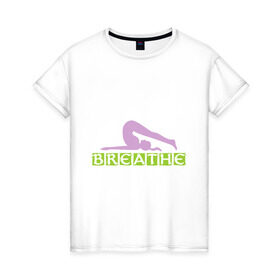 Женская футболка хлопок с принтом Yoga breathe в Тюмени, 100% хлопок | прямой крой, круглый вырез горловины, длина до линии бедер, слегка спущенное плечо | yoga breathe | дышим | йога и фитнес | пластика | спорт