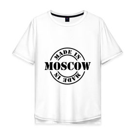 Мужская футболка хлопок Oversize с принтом Made in moscow в Тюмени, 100% хлопок | свободный крой, круглый ворот, “спинка” длиннее передней части | Тематика изображения на принте: made | made in moscow | москва | регионы россии | столица