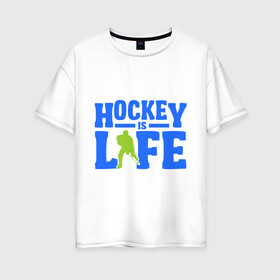 Женская футболка хлопок Oversize с принтом Hockei is life в Тюмени, 100% хлопок | свободный крой, круглый ворот, спущенный рукав, длина до линии бедер
 | hockei is life | лед | спорт | хоккеист | хоккей