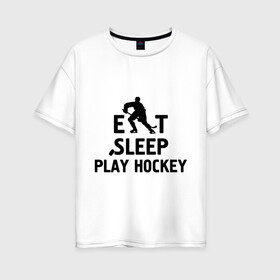 Женская футболка хлопок Oversize с принтом Главное в жизни - есть спать играть в хоккей в Тюмени, 100% хлопок | свободный крой, круглый ворот, спущенный рукав, длина до линии бедер
 | главное в жизни   есть | игра | играть в хоккей | спать | хоккеист | хоккей