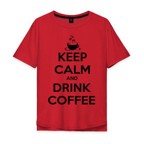 Мужская футболка хлопок Oversize с принтом Keep calm and drink coffee в Тюмени, 100% хлопок | свободный крой, круглый ворот, “спинка” длиннее передней части | Тематика изображения на принте: keep calm | keep calm and drink coffee | кофе | прикольные надписи