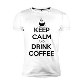 Мужская футболка премиум с принтом Keep calm and drink coffee в Тюмени, 92% хлопок, 8% лайкра | приталенный силуэт, круглый вырез ворота, длина до линии бедра, короткий рукав | keep calm | keep calm and drink coffee | кофе | прикольные надписи