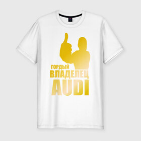 Мужская футболка премиум с принтом Гордый владелец Audi (gold) в Тюмени, 92% хлопок, 8% лайкра | приталенный силуэт, круглый вырез ворота, длина до линии бедра, короткий рукав | audi | автомобильные | владелец | гонки | гордый | гордый владелец audi | золото | машина | тачка