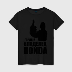 Женская футболка хлопок с принтом Гордый владелец Honda в Тюмени, 100% хлопок | прямой крой, круглый вырез горловины, длина до линии бедер, слегка спущенное плечо | honda | автомобильные | владелец | гонки | гордый | гордый владелец honda | машина | тачка