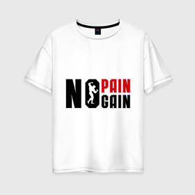 Женская футболка хлопок Oversize с принтом No pain no gain! (Нету боли нету толку!) в Тюмени, 100% хлопок | свободный крой, круглый ворот, спущенный рукав, длина до линии бедер
 | no gain | no pain | нету боли | нету толку | силовой спорт | спорт