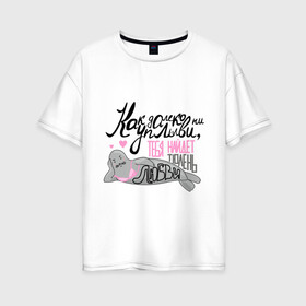 Женская футболка хлопок Oversize с принтом Тюлень любви в Тюмени, 100% хлопок | свободный крой, круглый ворот, спущенный рукав, длина до линии бедер
 | как далеко ни уплыви | любовь | мемы | приколы | тюлень любви