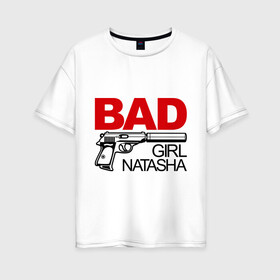 Женская футболка хлопок Oversize с принтом Плохая девочка Наташа в Тюмени, 100% хлопок | свободный крой, круглый ворот, спущенный рукав, длина до линии бедер
 | bad | girl | nata | natasha | девочка | имена | имя | ната | наталья | наташа