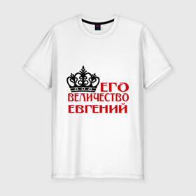 Мужская футболка премиум с принтом Величество Евгений в Тюмени, 92% хлопок, 8% лайкра | приталенный силуэт, круглый вырез ворота, длина до линии бедра, короткий рукав | величество | величество евгений | евгений | женя. имена | корона