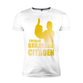 Мужская футболка премиум с принтом Гордый владелец Citroen (gold) в Тюмени, 92% хлопок, 8% лайкра | приталенный силуэт, круглый вырез ворота, длина до линии бедра, короткий рукав | 