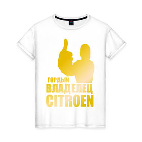Женская футболка хлопок с принтом Гордый владелец Citroen (gold) в Тюмени, 100% хлопок | прямой крой, круглый вырез горловины, длина до линии бедер, слегка спущенное плечо | 