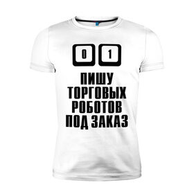 Мужская футболка премиум с принтом Пишу торговых роботов в Тюмени, 92% хлопок, 8% лайкра | приталенный силуэт, круглый вырез ворота, длина до линии бедра, короткий рукав | 
