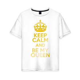 Женская футболка хлопок Oversize с принтом Keep calm and be my queen в Тюмени, 100% хлопок | свободный крой, круглый ворот, спущенный рукав, длина до линии бедер
 | keep calm and be my queen | для двоих 
 все | парные