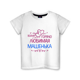 Детская футболка хлопок с принтом Всеми горячо любимая Машенька в Тюмени, 100% хлопок | круглый вырез горловины, полуприлегающий силуэт, длина до линии бедер | всеми горячо любимая машенька | детские | маша