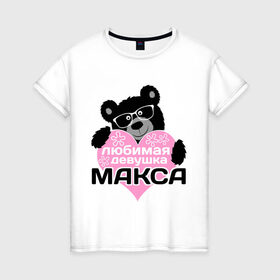 Женская футболка хлопок с принтом Любимая девушка Макса в Тюмени, 100% хлопок | прямой крой, круглый вырез горловины, длина до линии бедер, слегка спущенное плечо | максим | мишка