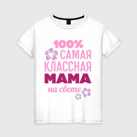 Женская футболка хлопок с принтом Классная мама в Тюмени, 100% хлопок | прямой крой, круглый вырез горловины, длина до линии бедер, слегка спущенное плечо | 100 | классная мама | мама | на свете | самая классная | самая классная на свете | сто процентов | цветок | цветочек