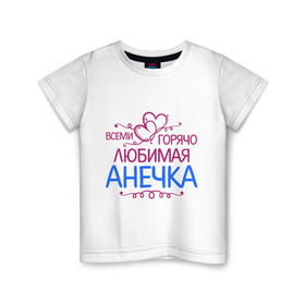 Детская футболка хлопок с принтом Всеми горячо любимая Анечка в Тюмени, 100% хлопок | круглый вырез горловины, полуприлегающий силуэт, длина до линии бедер | анна | анька | анюта | аня | всеми горячо любимая анечка | детские | имена | разное