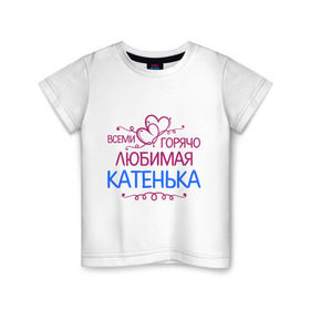 Детская футболка хлопок с принтом Всеми горячо любимая Катенька в Тюмени, 100% хлопок | круглый вырез горловины, полуприлегающий силуэт, длина до линии бедер | всеми горячо любимая катенька | детские | имена | катька | катюша | катя
