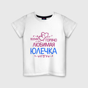 Детская футболка хлопок с принтом Всеми горячо любимая Юлечка в Тюмени, 100% хлопок | круглый вырез горловины, полуприлегающий силуэт, длина до линии бедер | всеми горячо любимая юлечка | детские | имена | юлька | юля