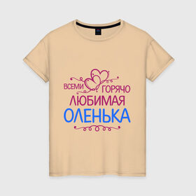 Женская футболка хлопок с принтом Всеми горячо любимая Оленька в Тюмени, 100% хлопок | прямой крой, круглый вырез горловины, длина до линии бедер, слегка спущенное плечо | всеми горячо любимая оленька | детские | имена | ольга | оля