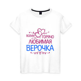 Женская футболка хлопок с принтом Всеми горячо любимая Верочка в Тюмени, 100% хлопок | прямой крой, круглый вырез горловины, длина до линии бедер, слегка спущенное плечо | вера | всеми горячо | любимая верочка | сердечяки | цветочки