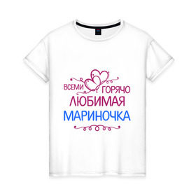 Женская футболка хлопок с принтом Всеми горячо любимая Мариночка в Тюмени, 100% хлопок | прямой крой, круглый вырез горловины, длина до линии бедер, слегка спущенное плечо | всеми горячо | имена | любимая мариночка | марина | подарки | сердечки | цветы