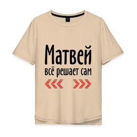 Мужская футболка хлопок Oversize с принтом Матвей всё решает сам в Тюмени, 100% хлопок | свободный крой, круглый ворот, “спинка” длиннее передней части | всё | имена | матвей | матвей всё решает сам | решает