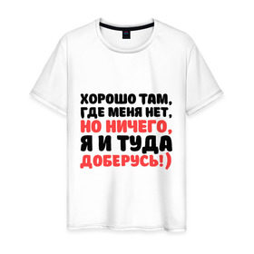 Мужская футболка хлопок с принтом Хорошо, где меня нет в Тюмени, 100% хлопок | прямой крой, круглый вырез горловины, длина до линии бедер, слегка спущенное плечо. | где меня нет | другие | прикольные надписи | хорошо