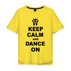 Мужская футболка хлопок Oversize с принтом Keep calm and dance on в Тюмени, 100% хлопок | свободный крой, круглый ворот, “спинка” длиннее передней части | keep calm | keep calm and dance on | балет | танцы