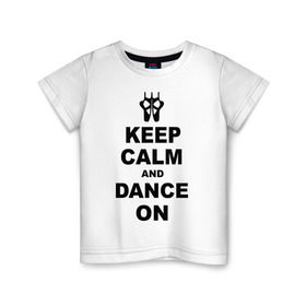 Детская футболка хлопок с принтом Keep calm and dance on в Тюмени, 100% хлопок | круглый вырез горловины, полуприлегающий силуэт, длина до линии бедер | keep calm | keep calm and dance on | балет | танцы