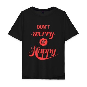 Мужская футболка хлопок Oversize с принтом Dont worry be happy в Тюмени, 100% хлопок | свободный крой, круглый ворот, “спинка” длиннее передней части | dont worry be happy | девушкам | не волнуйтесь быть счастливым | счастье