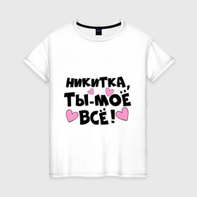 Женская футболка хлопок с принтом Никитка, ты-моё всё! в Тюмени, 100% хлопок | прямой крой, круглый вырез горловины, длина до линии бедер, слегка спущенное плечо | 