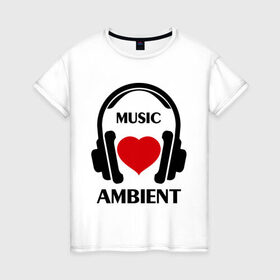 Женская футболка хлопок с принтом Любимая музыка - Ambient в Тюмени, 100% хлопок | прямой крой, круглый вырез горловины, длина до линии бедер, слегка спущенное плечо | ambient | любимая музыка | музыка | наушники | сердечко