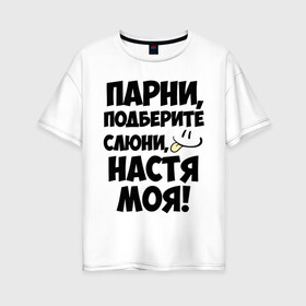 Женская футболка хлопок Oversize с принтом Парни Настя моя! в Тюмени, 100% хлопок | свободный крой, круглый ворот, спущенный рукав, длина до линии бедер
 | анастасия | имена | имена любимых девушек | настя | настя моя | парни