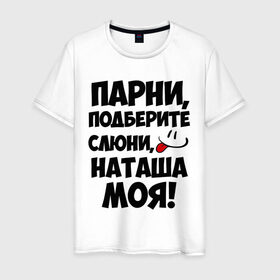 Мужская футболка хлопок с принтом Парни, Наташа моя! в Тюмени, 100% хлопок | прямой крой, круглый вырез горловины, длина до линии бедер, слегка спущенное плечо. | имена | имена любимых девушек | натали | наташа | наташа моя | парни