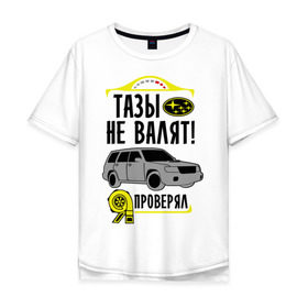 Мужская футболка хлопок Oversize с принтом тазы не валят SUBARU FORESTER в Тюмени, 100% хлопок | свободный крой, круглый ворот, “спинка” длиннее передней части | forester | subaru | автомобиль | валят | гонки | тазы | тачка