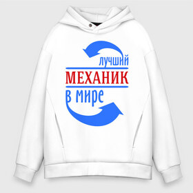 Мужское худи Oversize хлопок с принтом Лучший механик в мире в Тюмени, френч-терри — 70% хлопок, 30% полиэстер. Мягкий теплый начес внутри —100% хлопок | боковые карманы, эластичные манжеты и нижняя кромка, капюшон на магнитной кнопке | лучший механик | механик | профессии