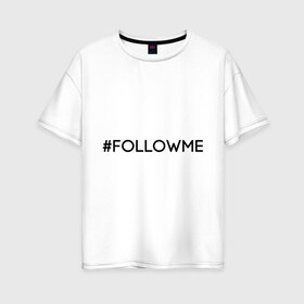 Женская футболка хлопок Oversize с принтом FollowMe в Тюмени, 100% хлопок | свободный крой, круглый ворот, спущенный рукав, длина до линии бедер
 | followme | instagram | selfie | swag | инстаграм | селфи | следуй за мной