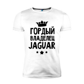 Мужская футболка премиум с принтом Гордый владелец Jaguar в Тюмени, 92% хлопок, 8% лайкра | приталенный силуэт, круглый вырез ворота, длина до линии бедра, короткий рукав | jaguar | авто | гордый владелец jaguar | гордый владелец ягуар | для автолюбителей | машина | машины | тачка | тачки | ягуар