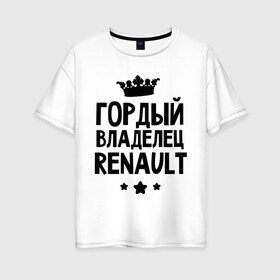 Женская футболка хлопок Oversize с принтом Гордый владелец Renault в Тюмени, 100% хлопок | свободный крой, круглый ворот, спущенный рукав, длина до линии бедер
 | renault | авто | гордый владелец renault | гордый владелец рено | для автолюбителей | машина | машины | рено | тачка | тачки
