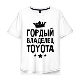 Мужская футболка хлопок Oversize с принтом Гордый владелец Toyota в Тюмени, 100% хлопок | свободный крой, круглый ворот, “спинка” длиннее передней части | toyota | авто | гордый владелец toyota | гордый владелец тойоты | для автолюбителей | машина | машины | тачка | тачки | тойота