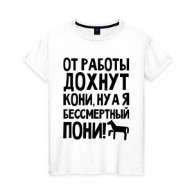 Женская футболка хлопок с принтом От работы дохнут пони в Тюмени, 100% хлопок | прямой крой, круглый вырез горловины, длина до линии бедер, слегка спущенное плечо | дохнут | жизнь | загруз | кони | пони | работа | труд