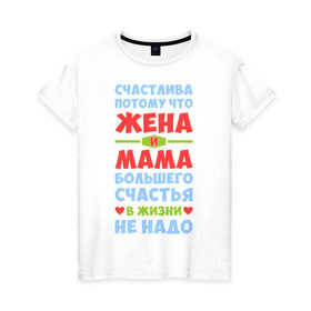 Женская футболка хлопок с принтом Счастливая жена и мама в Тюмени, 100% хлопок | прямой крой, круглый вырез горловины, длина до линии бедер, слегка спущенное плечо | Тематика изображения на принте: больше | жена | жизнь | мама | мать | много | счастье
