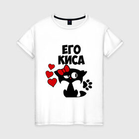 Женская футболка хлопок с принтом Его киса в Тюмени, 100% хлопок | прямой крой, круглый вырез горловины, длина до линии бедер, слегка спущенное плечо | влюбленность | девушкам | его | киса | кошка | любовь | романтика
